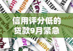 信用评分低的贷款9月紧急办法！本篇为您精心严挑！