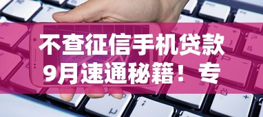 不查征信手机贷款9月速通秘籍！专业分析5个不查征信网贷口子借款