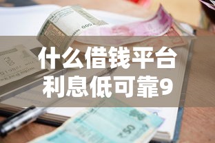 什么借钱平台利息低可靠9月核心要点！今日罗列5个网贷口子贷款利息低可靠
