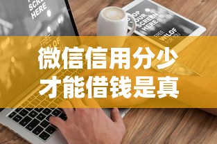 微信信用分少才能借钱是真的吗如何低分成功借款