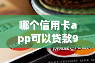 哪个信用卡app可以贷款9月好通过的挑选的余地大！本篇为您细致整合这5个借钱软件！
