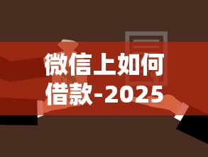 微信上如何借款-2025年归总这5个！我们一起来了解一下！