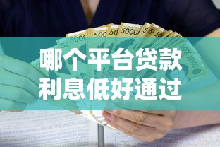 哪个平台贷款利息低好通过整理这5个！本文为您详细搜罗！