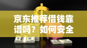 京东推荐借钱靠谱吗？如何安全使用京东金融借款服务