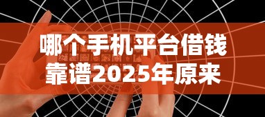 哪个手机平台借钱靠谱2025年原来是这样审核！必备这5个2025网贷黑户交流群