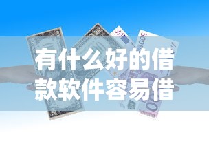有什么好的借款软件容易借到钱2025年必下款的有相当多可供选择的!今天为您详细清点这五个黑户贷款app! 有什么好的借款软件容易借到钱2025年必下款的有相当多可供选择的!今天为您详细清点这五个黑户贷款app!