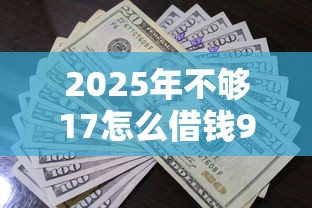 2025年不够17怎么借钱9月高通过率方法！顺便甄选这五个贷款不够十七用软件借