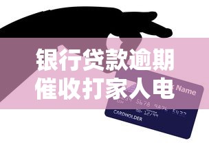 银行贷款逾期催收打家人电话违法吗