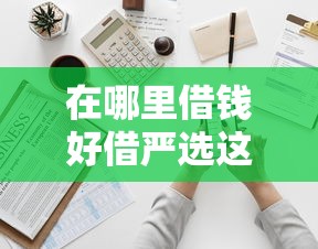 在哪里借钱好借严选这五个！本文为您全面亲测！