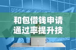 和包借钱申请通过率提升技巧 和包借钱申请通过率提升技巧