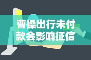 曹操出行未付款会影响征信吗 曹操出行未付款会影响征信吗