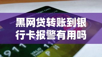 黑网贷转账到银行卡报警有用吗