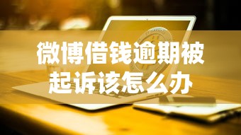微博借钱逾期被起诉该怎么办 微博借钱逾期被起诉该怎么办
