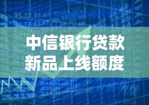 中信银行贷款新品上线额度灵活多样
