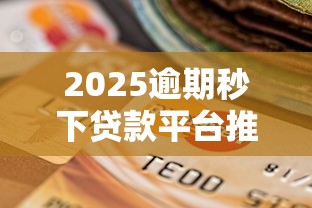 2025逾期秒下贷款平台推荐