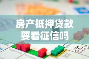 房产抵押贷款要看征信吗 房产抵押贷款要看征信吗