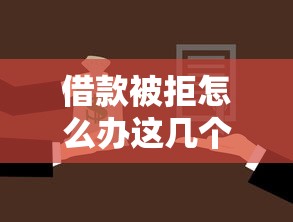 借款被拒怎么办这几个口子还能下款 借款被拒怎么办这几个口子还能下款