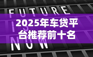 2025年车贷平台推荐前十名 2025年车贷平台推荐前十名