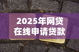 2025年网贷在线申请贷款全攻略 2025年网贷在线申请贷款全攻略