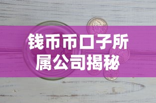 钱币币口子所属公司揭秘