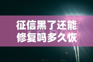 征信黑了还能修复吗多久恢复 征信黑了还能修复吗多久恢复