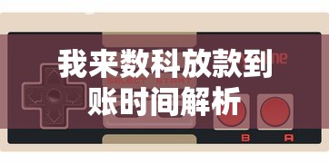 我来数科放款到账时间解析 我来数科放款到账时间解析