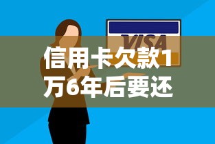 信用卡欠款1万6年后要还多少