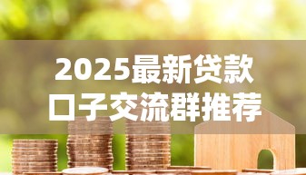 2025最新贷款口子交流群推荐排行