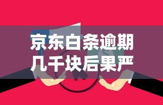 京东白条逾期几千块后果严重
