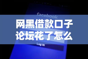 网黑借款口子论坛花了怎么办 网黑借款口子论坛花了怎么办