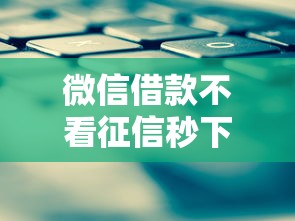 微信借款不看征信秒下款攻略