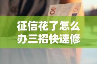 征信花了怎么办三招快速修复 征信花了怎么办三招快速修复