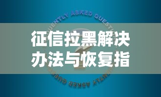 征信拉黑解决办法与恢复指南