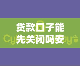 贷款口子能先关闭吗安全吗