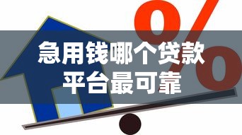 急用钱哪个贷款平台最可靠 急用钱哪个贷款平台最可靠