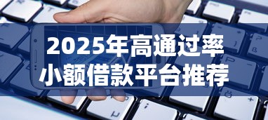 2025年高通过率小额借款平台推荐 2025年高通过率小额借款平台推荐