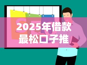 2025年借款最松口子推荐 2025年借款最松口子推荐