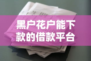 黑户花户能下款的借款平台推荐 黑户花户能下款的借款平台推荐