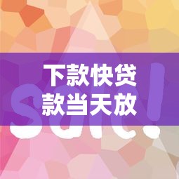 下款快贷款当天放款急用钱秒批
