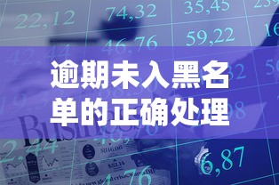 逾期未入黑名单的正确处理方式 逾期未入黑名单的正确处理方式