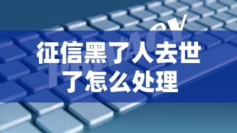征信黑了人去世了怎么处理