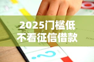 2025门槛低不看征信借款平台推荐 2025门槛低不看征信借款平台推荐