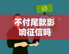 不付尾款影响征信吗 不付尾款影响征信吗