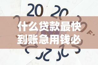 什么贷款最快到账急用钱必看 什么贷款最快到账急用钱必看