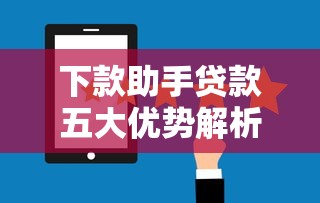 下款助手贷款五大优势解析 下款助手贷款五大优势解析