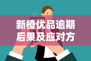 新橙优品逾期后果及应对方法 新橙优品逾期后果及应对方法