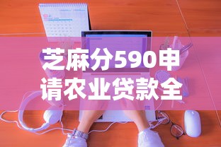 芝麻分590申请农业贷款全攻略 芝麻分590申请农业贷款全攻略