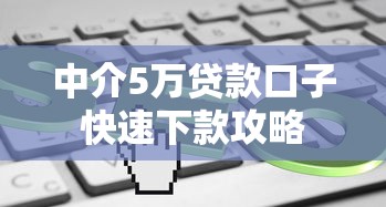 中介5万贷款口子快速下款攻略 中介5万贷款口子快速下款攻略