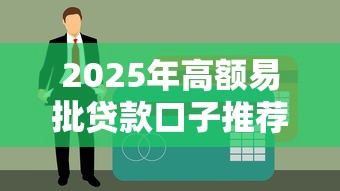 2025年高额易批贷款口子推荐 2025年高额易批贷款口子推荐