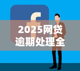 2025网贷逾期处理全攻略